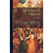 The Story of Mexico: A Land of Conquest and Revolution Giving a Comprehensive History of This Romantic and Beautiful