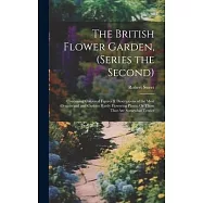 The British Flower Garden, (Series the Second): Containing Coloured Figures & Descriptions of the Most Ornamental and