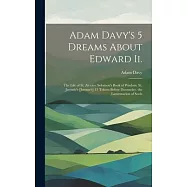 Adam Davy&rsquo;s 5 Dreams About Edward Ii.: The Life of St. Alexius. Solomon&rsquo;s Book of Wisdom. St. Jeremie&rsquo;s [Jerome&rsquo;s] 15