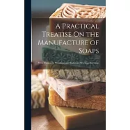 A Practical Treatise On the Manufacture of Soaps: With Numerous Woodcuts and Elaborate Working Drawings