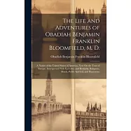 The Life and Adventures of Obadiah Benjamin Franklin Bloomfield, M. D.: A Native of the United States of America, Now