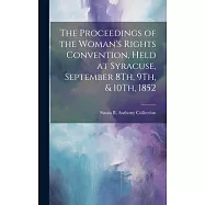 The Proceedings of the Woman&rsquo;s Rights Convention, Held at Syracuse, September 8Th, 9Th, & 10Th, 1852