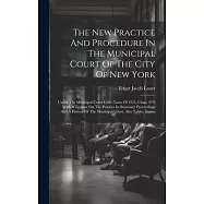 The New Practice And Procedure In The Municipal Court Of The City Of New York: Under The Municipal Court Code (laws Of