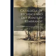 Catalogue Of Etchings And Dry Points By Rembrandt: Selected For Exhibition At The Grolier Club Of The City Of New York