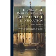 The Abbey Of Paisley, From Its Foundation Till Its Dissolution: With Notices Of The Subsequent History Of The Church, And An Appendix Of Illustrative