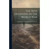 The 56th Engineers In The World War: Company Data Furnished By Company Commanders
