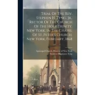 Trial Of The Rev. Stephen H. Tyng, Jr., Rector Of The Church Of The Holy Trinity, New York, In The Chapel Of St. Peter