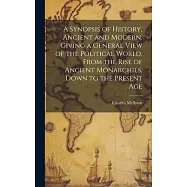 A Synopsis of History, Ancient and Modern. Giving a General View of the Political World, From the Rise of Ancient