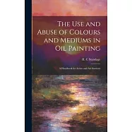 The Use and Abuse of Colours and Mediums in Oil Painting: A Handbook for Artists and Art Students