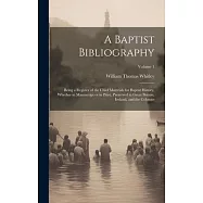 A Baptist Bibliography; Being a Register of the Chief Materials for Baptist History, Whether in Manuscript or in Print, Preserved in Great Britain, Ir