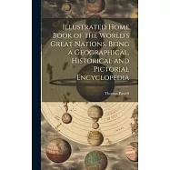 Illustrated Home Book of the World&rsquo;s Great Nations. Being a Geographical, Historical and Pictorial Encyclopedia