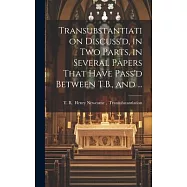 Transubstantiation Discuss’d, in Two Parts, in Several Papers That Have Pass’d Between T.B., and ...