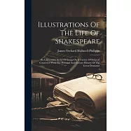 Illustrations Of The Life Of Shakespeare: In A Discursive Series Of Essays On A Variety Of Subjects Connected With The