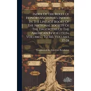 Index Of The Rolls Of Honor (ancestor’s Index) In The Lineage Books Of The National Society Of The Daughters Of The