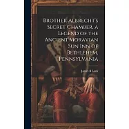 Brother Albrecht’s Secret Chamber, a Legend of the Ancient Moravian Sun Inn of Bethlehem, Pennsylvania