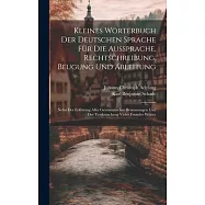 Kleines W&ouml;rterbuch Der Deutschen Sprache F&uuml;r Die Aussprache, Rechtschreibung, Beugung Und Ableitung: Nebst Der Erkl