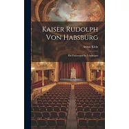 Kaiser Rudolph Von Habsburg: Ein Trauerspiel In 5 Aufzügen