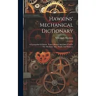 Hawkins&rsquo; Mechanical Dictionary: A Cyclopedia Of Words, Terms, Phrases And Data Used In The Mechanic Arts, Trades And