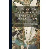 The Tale Of The Two Brothers, A Fairy Tale Of Ancient Egypt: Being The D’orbiney Papyrus In Hieratic Characters In The