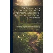 The Curiosities of Common Water, Or, the Advantages Thereof in Preventing and Curing Many Distempers: Gather&rsquo;D From the