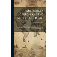 Mr. Burke’s Speech, On the 1St December 1783: Upon the Question of the Speaker’s Leaving the Chair, in Order for the House to Resolve Itself Into a Co