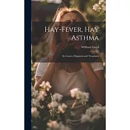 Hay-Fever, Hay Asthma: Its Causes, Diagnosis and Treatment
