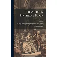 The Actors’ Birthday Book: 2D Series. an Authoritative Insight Into the Lives of the Men and Women of the Stage Born