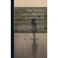 The Young Lady&rsquo;s Private Counselor: The Care of Mind and Body: A Book Designed for Young Ladies, to Aid Them in