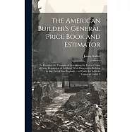 The American Builder’s General Price Book and Estimator: To Elucidate the Principles of Acertaining the Correct Value