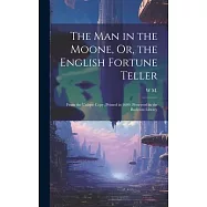 The Man in the Moone, Or, the English Fortune Teller: From the Unique Copy, Printed in 1609, Preserved in the Bodleian