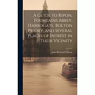 A Guide to Ripon, Fountains Abbey, Harrogate, Bolton Priory, and Several Places of Intrest in Their Vicinity