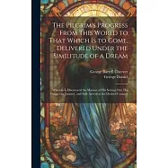 The Pilgrim&rsquo;s Progress From This World to That Which Is to Come, Delivered Under the Similitude of a Dream: Wherein Is