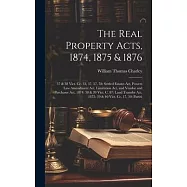 The Real Property Acts, 1874, 1875 & 1876: 37 & 38 Vict. Cc. 33, 37, 57, 78: Settled Estates Act, Powers Law Amendment