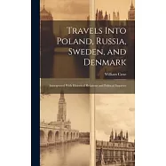 Travels Into Poland, Russia, Sweden, and Denmark: Interspersed With Historical Relations and Political Inquiries