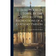 Leisure Hours in Town, by the Author of the Recreations of a Country Parson