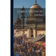 Lord Curzon in India: Being a Selection From His Speeches As Viceroy & Governor-General of India 1898-1905