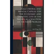 Hall&rsquo;s Moral and Mental Capsule for the Economic and Domestic Life of the Negro, as a Solution of the Race Problem
