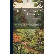 The Swiss Family Robinson: Or, Adventures of a Father and Mother and Four Sons in a Desert Island; the Genuine Progress of the Story Forming a Cl