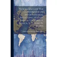 Proceedings of the Conference on International Relations, Held at Cornell University, Ithaca, N. Y., June 15-30, 1915