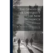 The Genisis of the University of New Brunswick; With a Sketch of the Life of William Brydone-Jack, A.M., D.C.