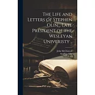 The Life and Letters of Stephen Olin... Late President of the Wesleyan Univeristy ..