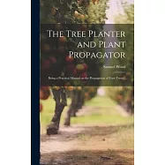 The Tree Planter and Plant Propagator; Being a Practical Manual on the Propagation of Fruit Trees ..