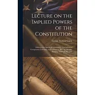 Lecture on the Implied Powers of the Constitution: Delivered by Special Request to the Law School of Georgetown