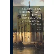 Cromwell on Foreign Affairs, Together With Four Essays on International Matters