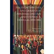 Political Speeches and Debates of Abraham Lincoln and Stephen A. Douglas, 1854-1861