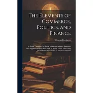 The Elements of Commerce, Politics, and Finance: In Three Treastises On Those Important Subjects. Designed As a