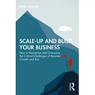 Scale-Up and Build Your Business: How to Recognise and Overcome the Critical Challenges of Business Growth and Exit