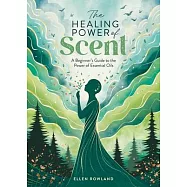 The Healing Power of Scent: A Beginner&rsquo;s Guide to the Power of Essential Oils