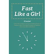 Fast Like a Girl Concise: . A Woman&rsquo;s Guide to Using the Healing Power of Fasting to Burn Fat, Boost Energy, and