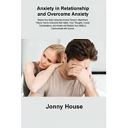 Anxiety in Relationship and Overcome Anxiety: Rewire Your Brain Using the Anxious Person&rsquo;s Attachment Theory. How to